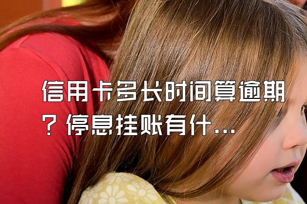 信用卡多长时间算逾期？停息挂账有什么好处？