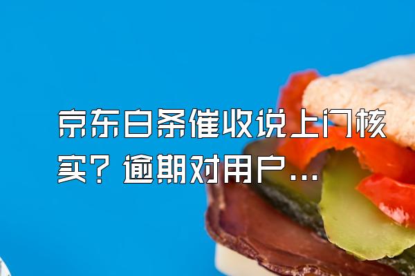 京东白条催收说上门核实？逾期对用户来说信用会影响吗？