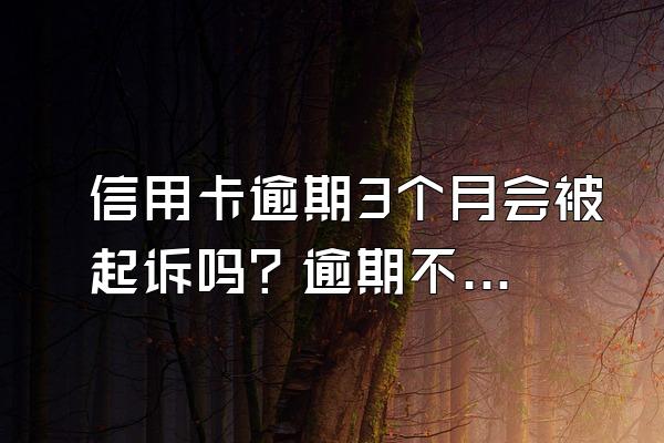 信用卡逾期3个月会被起诉吗？逾期不还有什么后果？