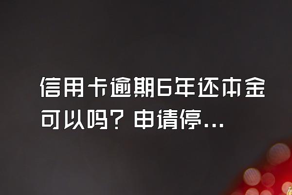 信用卡逾期6年还本金可以吗？申请停息挂账有什么好处？