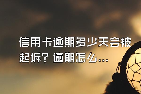 信用卡逾期多少天会被起诉？逾期怎么办？