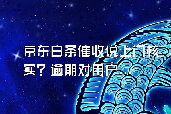 京东白条催收说上门核实？逾期对用户来说信用会影响吗？