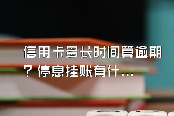 信用卡多长时间算逾期？停息挂账有什么好处？