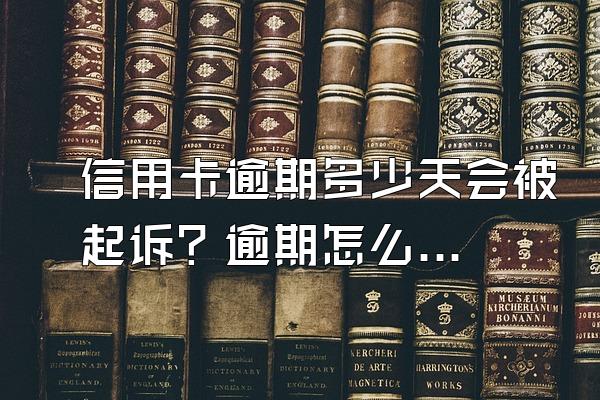 信用卡逾期多少天会被起诉？逾期怎么办？