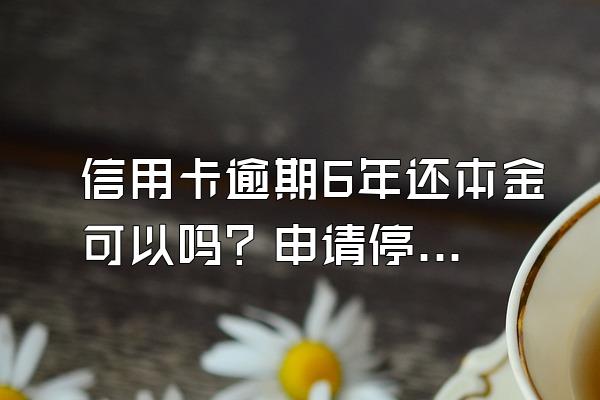 信用卡逾期6年还本金可以吗？申请停息挂账有什么好处？