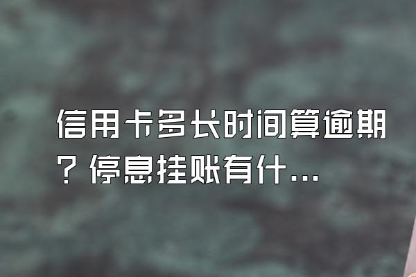 信用卡多长时间算逾期？停息挂账有什么好处？