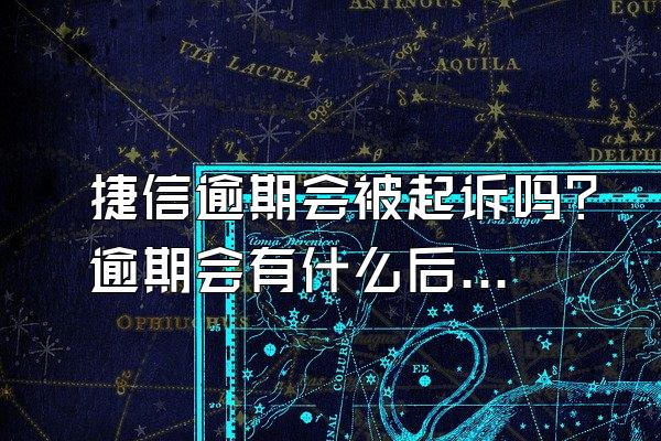 捷信逾期会被起诉吗？逾期会有什么后果？