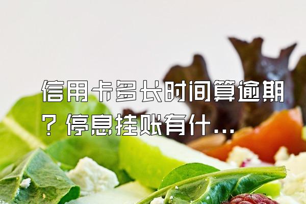 信用卡多长时间算逾期？停息挂账有什么好处？