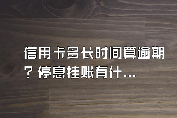 信用卡多长时间算逾期？停息挂账有什么好处？