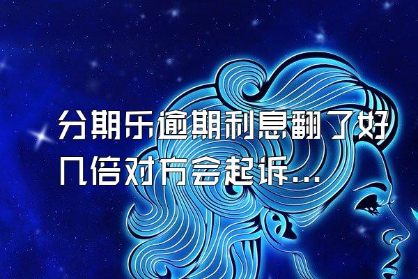 分期乐逾期利息翻了好几倍对方会起诉吗？额度会被冻结吗？