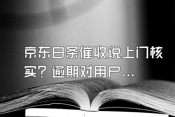 京东白条催收说上门核实？逾期对用户来说信用会影响吗？