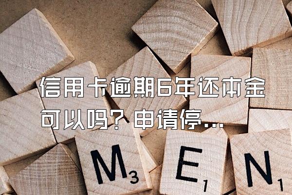信用卡逾期6年还本金可以吗？申请停息挂账有什么好处？