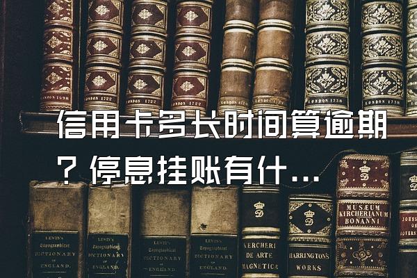 信用卡多长时间算逾期？停息挂账有什么好处？