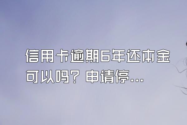 信用卡逾期6年还本金可以吗？申请停息挂账有什么好处？