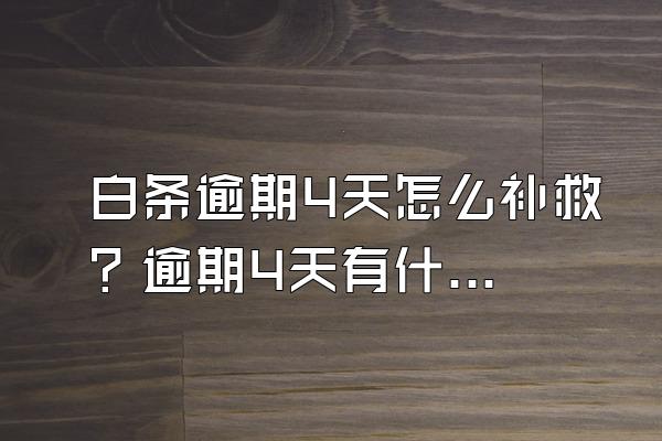 白条逾期4天怎么补救？逾期4天有什么后果？