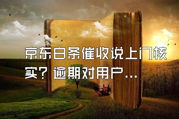 京东白条催收说上门核实？逾期对用户来说信用会影响吗？