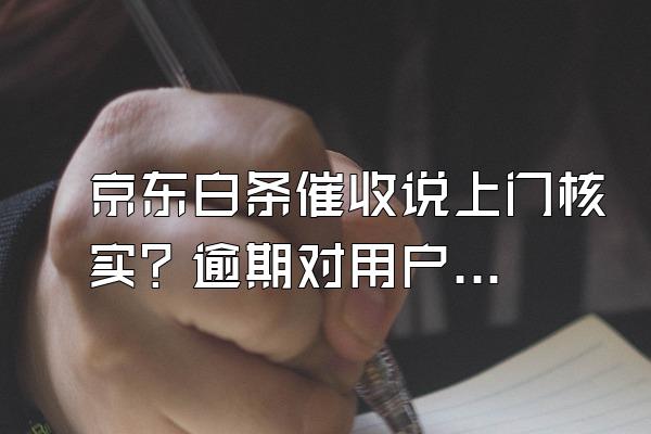 京东白条催收说上门核实？逾期对用户来说信用会影响吗？