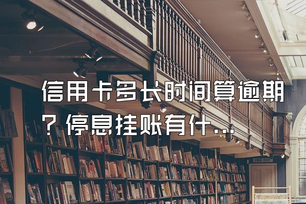 信用卡多长时间算逾期？停息挂账有什么好处？