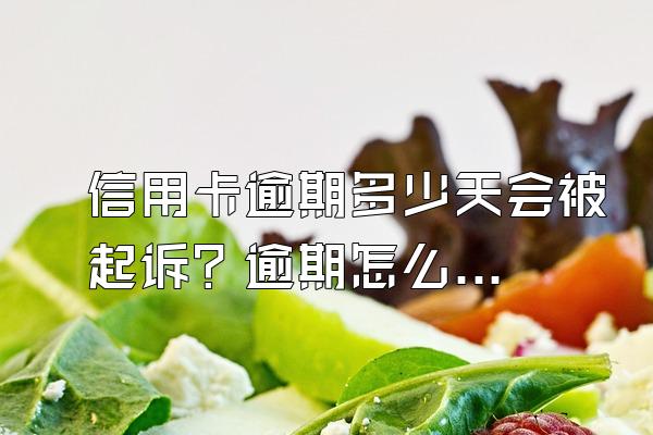 信用卡逾期多少天会被起诉？逾期怎么办？