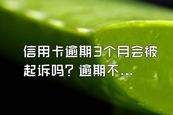 信用卡逾期3个月会被起诉吗？逾期不还有什么后果？