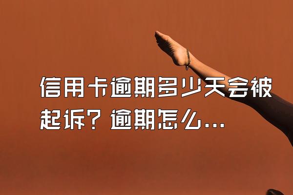 信用卡逾期多少天会被起诉？逾期怎么办？