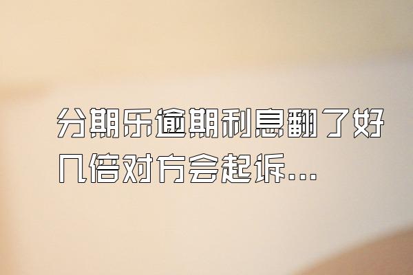 分期乐逾期利息翻了好几倍对方会起诉吗？额度会被冻结吗？