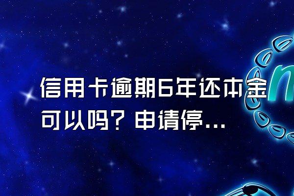 信用卡逾期6年还本金可以吗？申请停息挂账有什么好处？