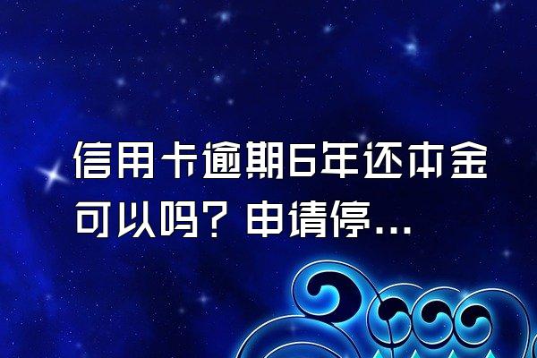 信用卡逾期6年还本金可以吗？申请停息挂账有什么好处？