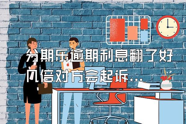 分期乐逾期利息翻了好几倍对方会起诉吗？额度会被冻结吗？