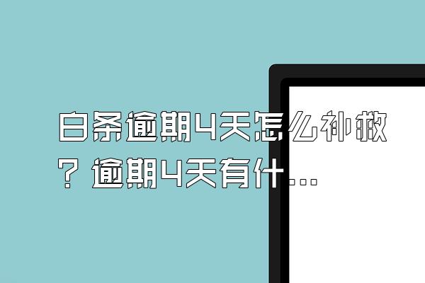 白条逾期4天怎么补救？逾期4天有什么后果？