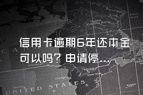 信用卡逾期6年还本金可以吗？申请停息挂账有什么好处？