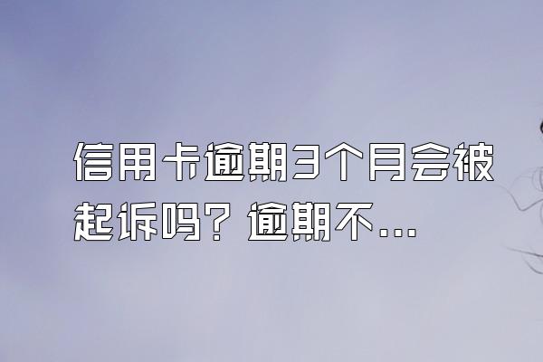 信用卡逾期3个月会被起诉吗？逾期不还有什么后果？