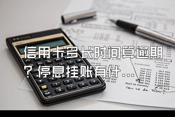 信用卡多长时间算逾期？停息挂账有什么好处？