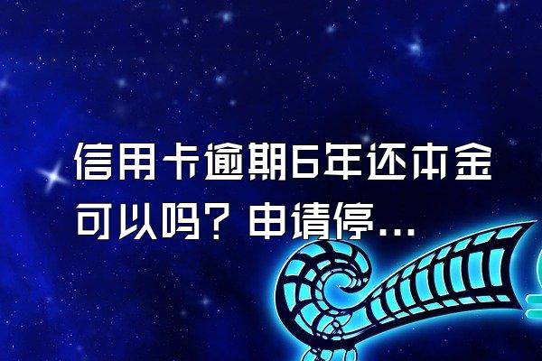 信用卡逾期6年还本金可以吗？申请停息挂账有什么好处？