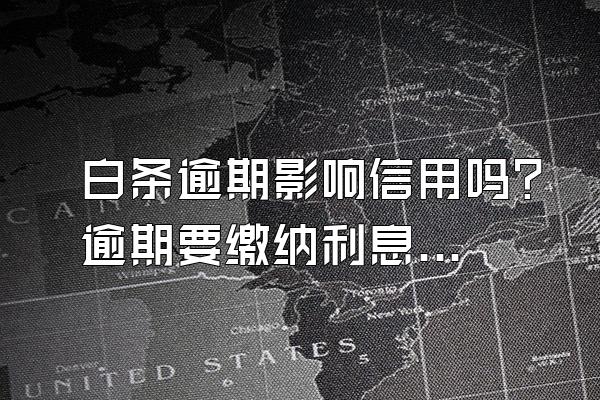 白条逾期影响信用吗？逾期要缴纳利息吗？