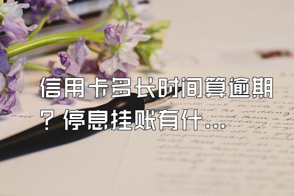 信用卡多长时间算逾期？停息挂账有什么好处？