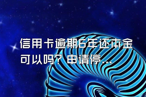 信用卡逾期6年还本金可以吗？申请停息挂账有什么好处？