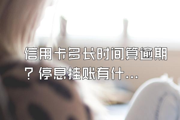 信用卡多长时间算逾期？停息挂账有什么好处？