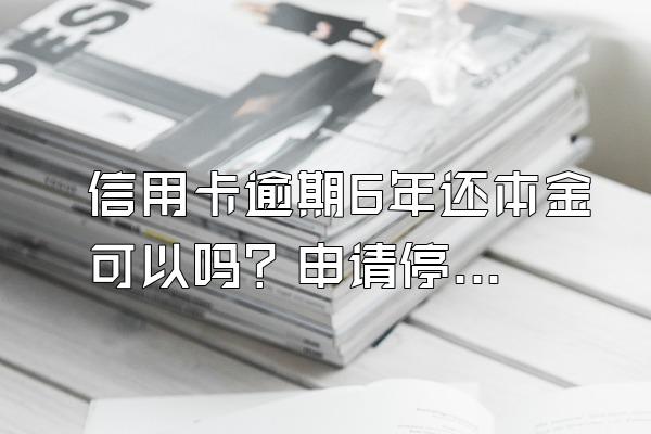 信用卡逾期6年还本金可以吗？申请停息挂账有什么好处？