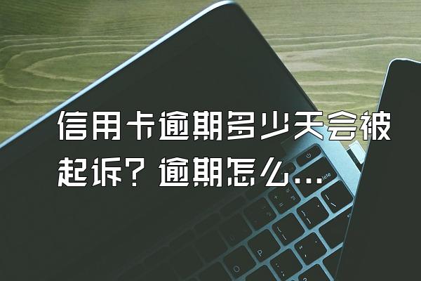 信用卡逾期多少天会被起诉？逾期怎么办？