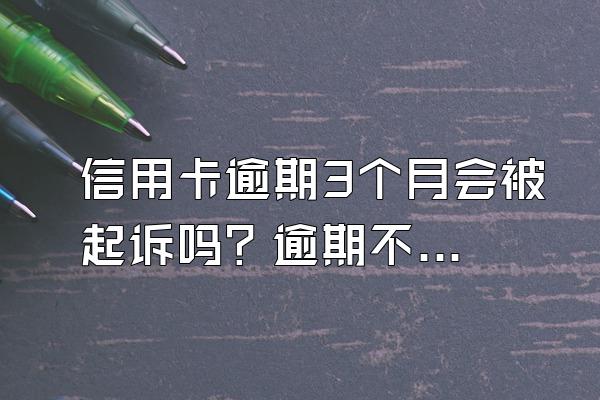 信用卡逾期3个月会被起诉吗？逾期不还有什么后果？