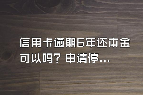 信用卡逾期6年还本金可以吗？申请停息挂账有什么好处？