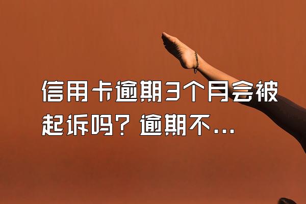 信用卡逾期3个月会被起诉吗？逾期不还有什么后果？