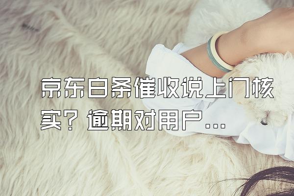 京东白条催收说上门核实？逾期对用户来说信用会影响吗？