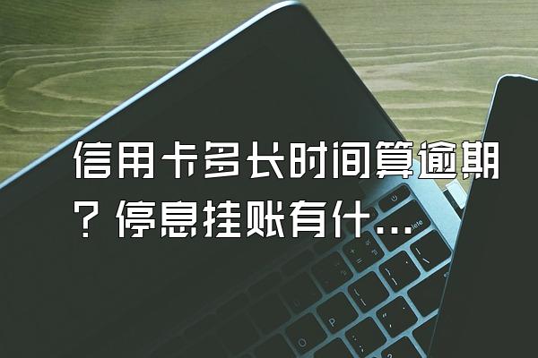 信用卡多长时间算逾期？停息挂账有什么好处？