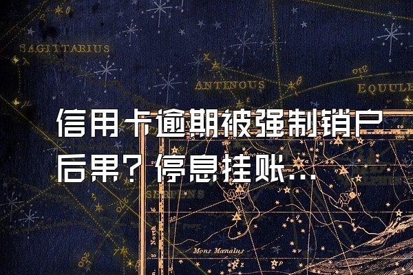 信用卡逾期被强制销户后果？停息挂账银行会同意吗？