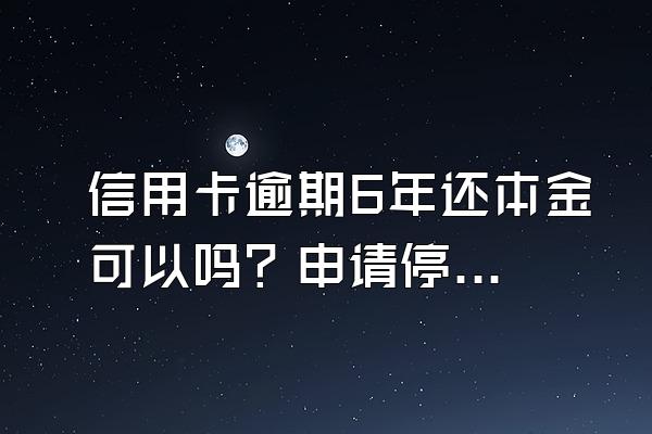 信用卡逾期6年还本金可以吗？申请停息挂账有什么好处？