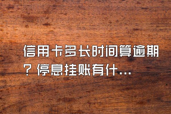 信用卡多长时间算逾期？停息挂账有什么好处？