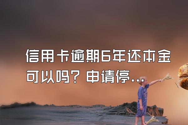 信用卡逾期6年还本金可以吗？申请停息挂账有什么好处？