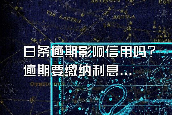 白条逾期影响信用吗？逾期要缴纳利息吗？